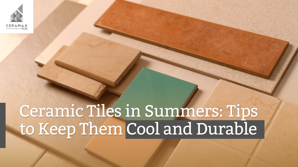 Ceramic Tiles in Summers: Tips to Keep Them Cool and Durable